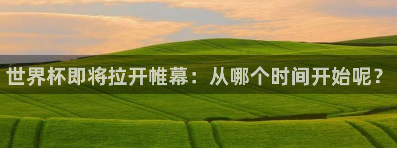 澳门世界杯直播:世界杯即将拉开帷幕:从哪个时间开始呢?