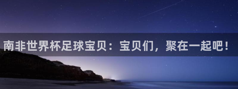 世界杯亚洲区预选赛赛程表:南非世界杯足球宝贝:宝贝们,聚在一起吧!