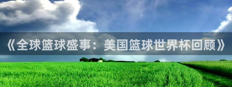 2026世界杯日期:《全球篮球盛事:美国篮球世界杯回顾》